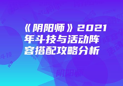 《阴阳师》2021年斗技与活动阵容搭配攻略分析