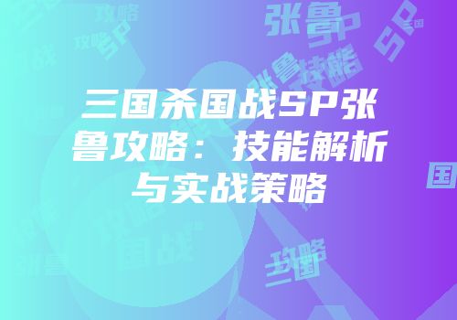 三国杀国战SP张鲁攻略：技能解析与实战策略