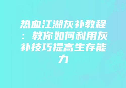 热血江湖灰补教程：教你如何利用灰补技巧提高生存能力