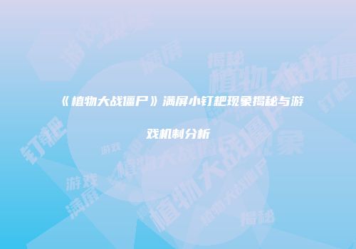 《植物大战僵尸》满屏小钉耙现象揭秘与游戏机制分析