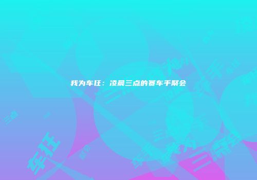 我为车狂：凌晨三点的赛车手聚会