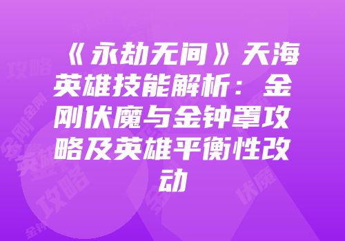 《永劫无间》天海英雄技能解析：金刚伏魔与金钟罩攻略及英雄平衡性改动