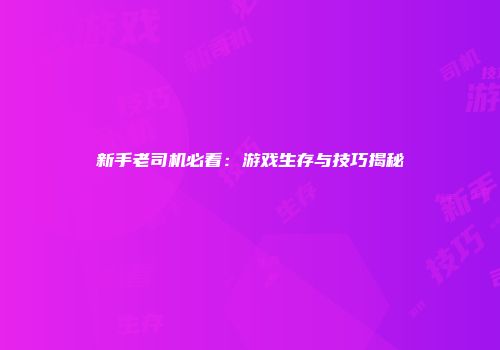 新手老司机必看：游戏生存与技巧揭秘