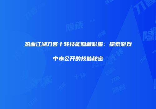 热血江湖刀客十转技能隐藏彩蛋：探索游戏中未公开的技能秘密