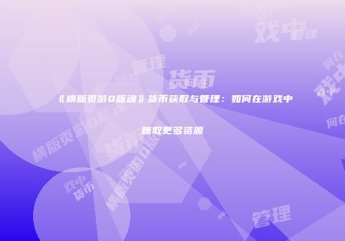 《横版页游Q版魂》货币获取与管理:如何在游戏中赚取更多资源
