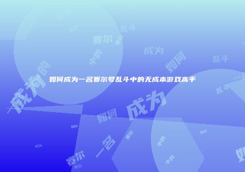 如何成为一名赛尔号乱斗中的无成本游戏高手