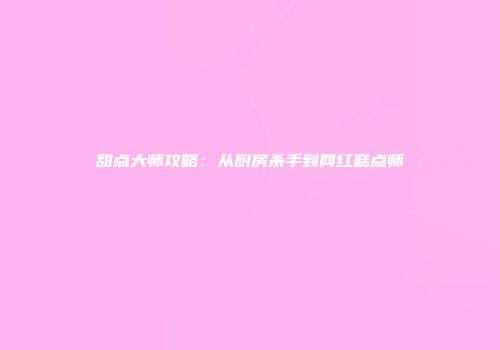 甜点大师攻略：从厨房杀手到网红糕点师