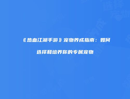 《热血江湖手游》宠物养成指南：如何选择和培养你的专属宠物