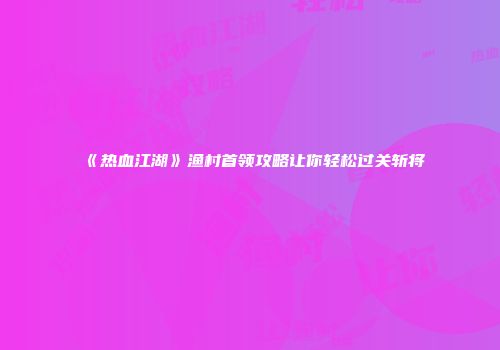 《热血江湖》渔村首领攻略让你轻松过关斩将