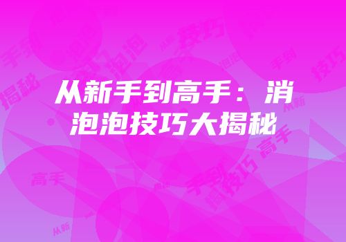 从新手到高手：消泡泡技巧大揭秘