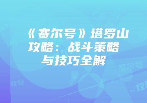 《赛尔号》塔罗山攻略：战斗策略与技巧全解