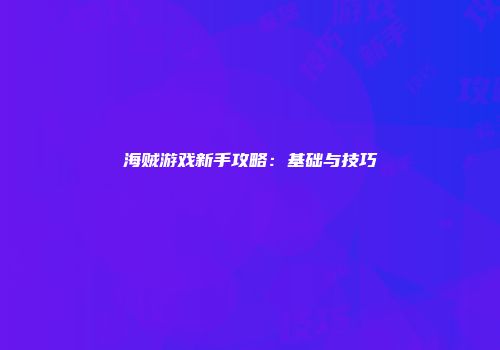海贼游戏新手攻略：基础与技巧