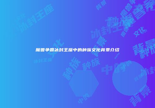 魔兽争霸冰封王座中的种族文化背景介绍