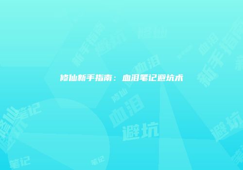 修仙新手指南：血泪笔记避坑术