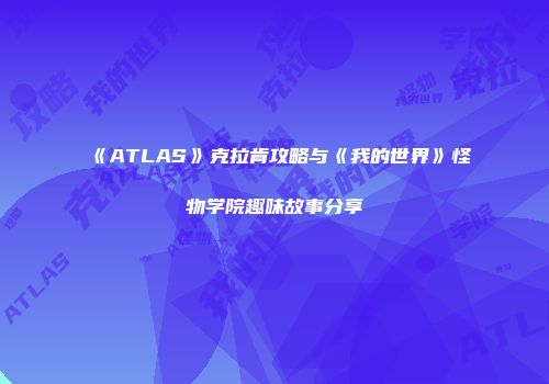 《ATLAS》克拉肯攻略与《我的世界》怪物学院趣味故事分享
