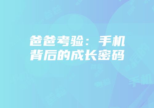 爸爸考验：手机背后的成长密码
