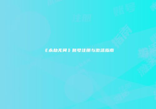 《永劫无间》账号注册与激活指南