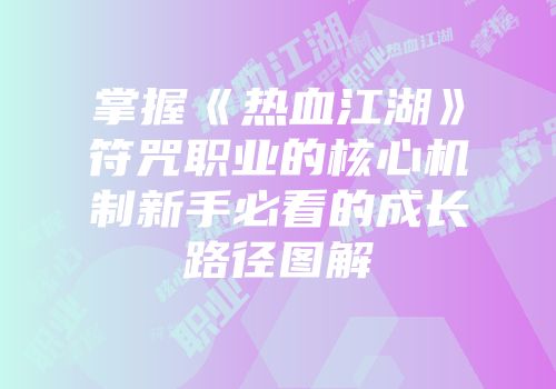 掌握《热血江湖》符咒职业的核心机制新手必看的成长路径图解
