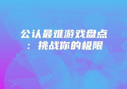 公认最难游戏盘点：挑战你的极限