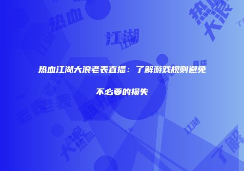 热血江湖大浪老表直播：了解游戏规则避免不必要的损失