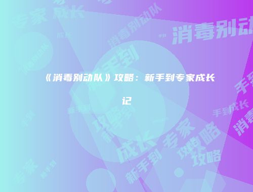 《消毒别动队》攻略：新手到专家成长记