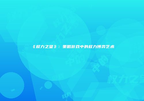 《权力之望》：策略游戏中的权力博弈艺术