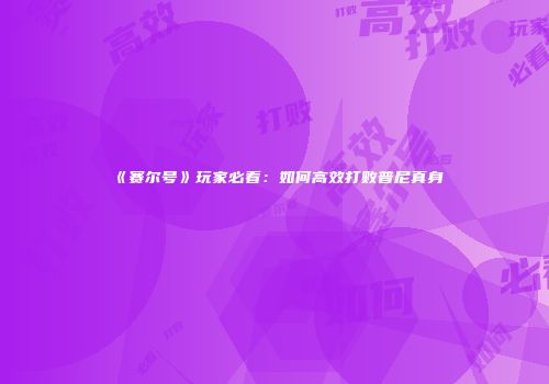 《赛尔号》玩家必看：如何高效打败普尼真身