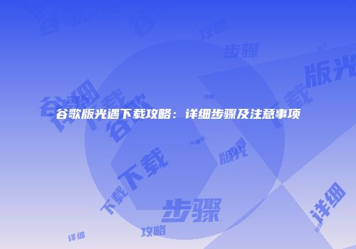谷歌版光遇下载攻略：详细步骤及注意事项