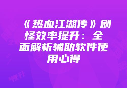《热血江湖传》刷怪效率提升：全面解析辅助软件使用心得