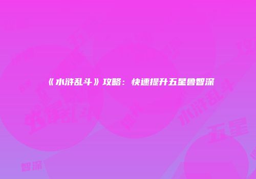 《水浒乱斗》攻略：快速提升五星鲁智深