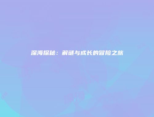 深海探秘：解谜与成长的冒险之旅
