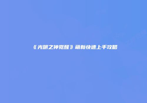 《光明之神觉醒》萌新快速上手攻略