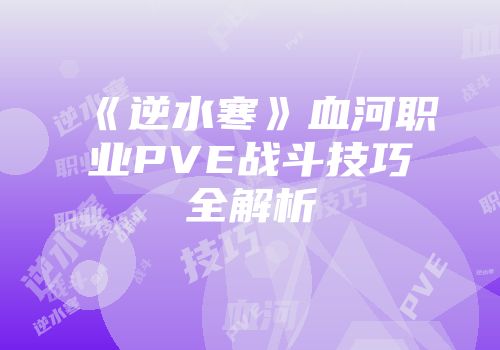 《逆水寒》血河职业PVE战斗技巧全解析