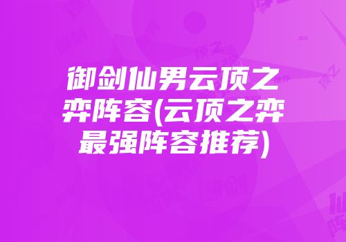 御剑仙男云顶之弈阵容(云顶之弈最强阵容推荐)