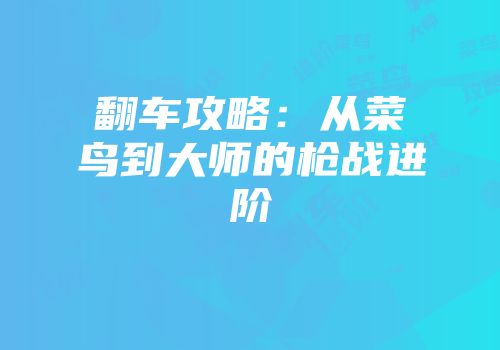 翻车攻略：从菜鸟到大师的枪战进阶