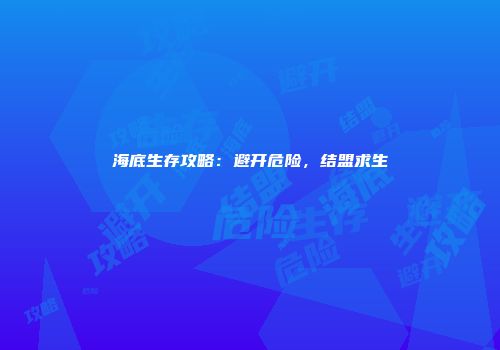 海底生存攻略：避开危险，结盟求生