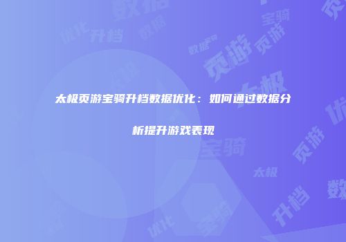 太极页游宝骑升档数据优化：如何通过数据分析提升游戏表现