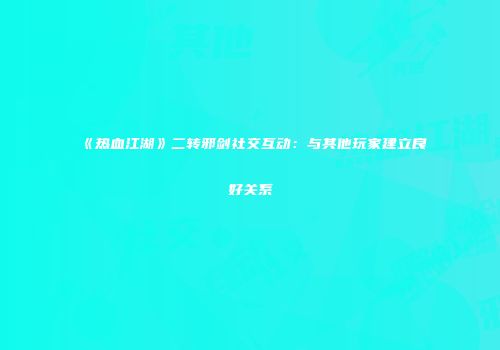 《热血江湖》二转邪剑社交互动：与其他玩家建立良好关系