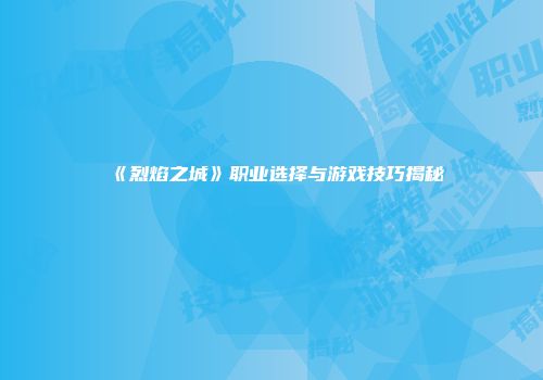《烈焰之城》职业选择与游戏技巧揭秘