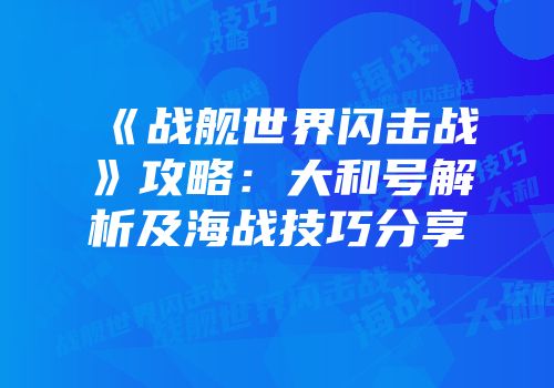 《战舰世界闪击战》攻略：大和号解析及海战技巧分享