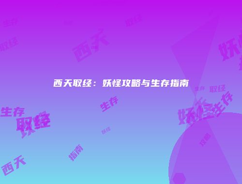 西天取经：妖怪攻略与生存指南