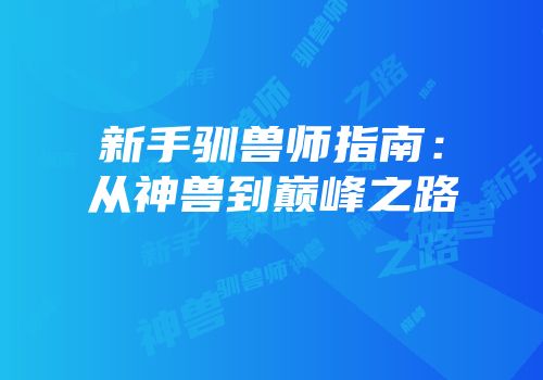 新手驯兽师指南：从神兽到巅峰之路
