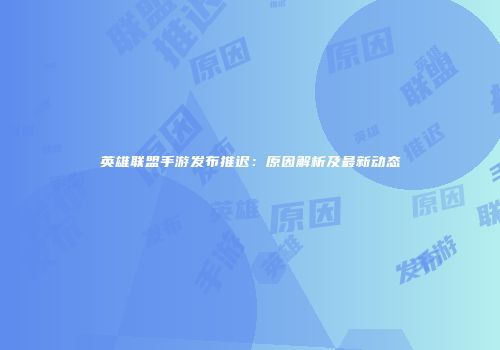 英雄联盟手游发布推迟：原因解析及最新动态