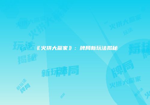 《火拼大赢家》：牌局新玩法揭秘