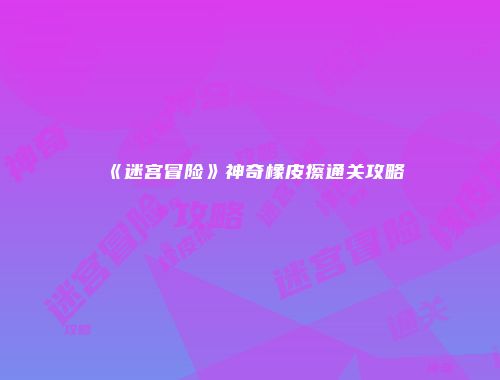 《迷宫冒险》神奇橡皮擦通关攻略