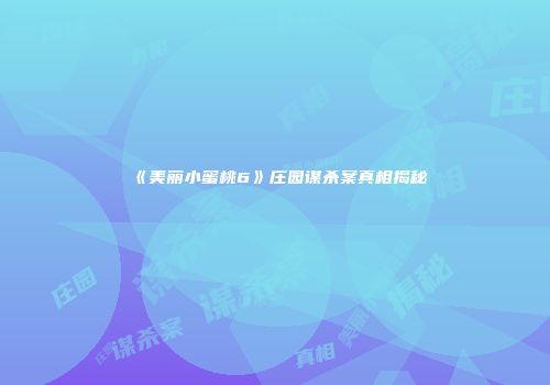 《美丽小蜜桃6》庄园谋杀案真相揭秘