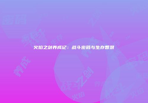 火焰之剑养成记：战斗密码与生存智慧