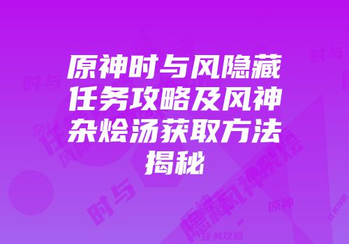 原神时与风隐藏任务攻略及风神杂烩汤获取方法揭秘