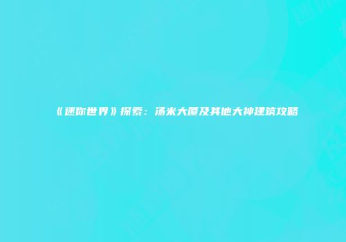 《迷你世界》探索：汤米大厦及其他大神建筑攻略