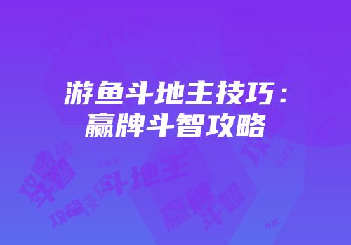 游鱼斗地主技巧：赢牌斗智攻略